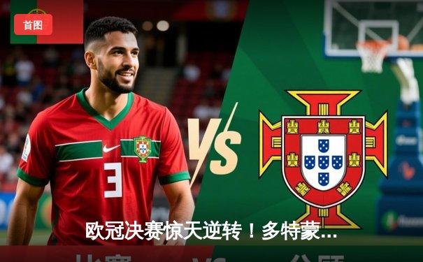 欧冠决赛惊天逆转！多特蒙德2-1绝杀皇家马德里，罗伊斯完美谢幕