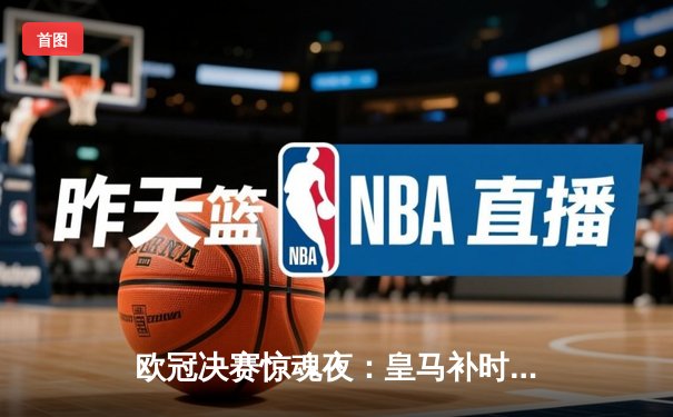 欧冠决赛惊魂夜：皇马补时绝平+加时逆转 3-1力克多特蒙德第15次登顶