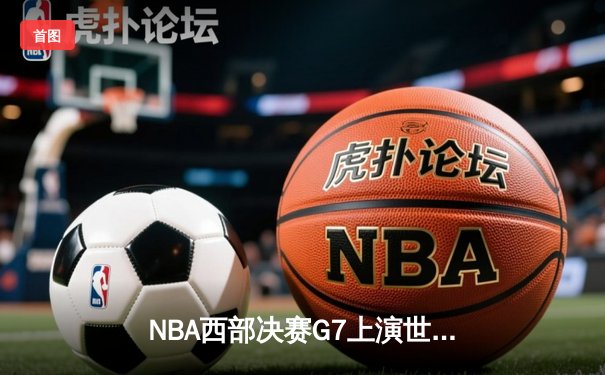 NBA西部决赛G7上演世纪逆转 达拉斯独行侠加时险胜掘金晋级总决赛