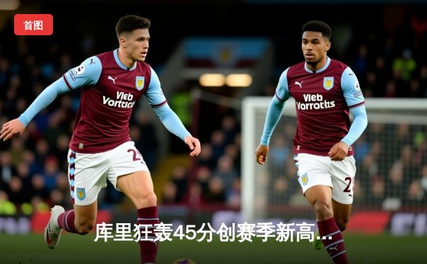 库里狂轰45分创赛季新高 勇士加时逆转凯尔特人夺六连胜