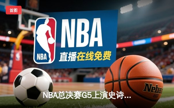 NBA总决赛G5上演史诗逆转 掘金加时险胜热火夺赛点