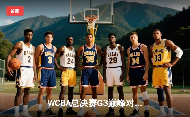 WCBA总决赛G3巅峰对决：四川女篮加时险胜内蒙古 王思雨关键三分定乾坤