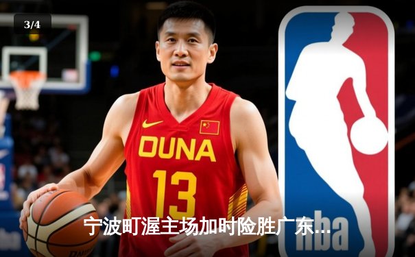 宁波町渥主场加时险胜广东华南虎 王哲林35+18统治内线 - 3