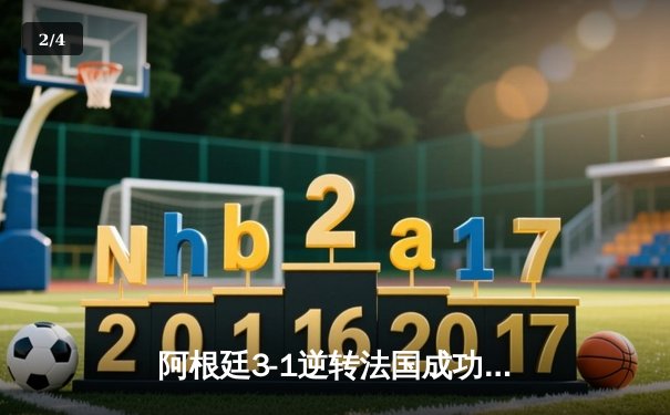 阿根廷3-1逆转法国成功卫冕 梅西双响完美告别世界杯 - 2