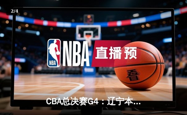 CBA总决赛G4：辽宁本钢加时险胜广东宏远 总比分3-1夺赛点 - 2