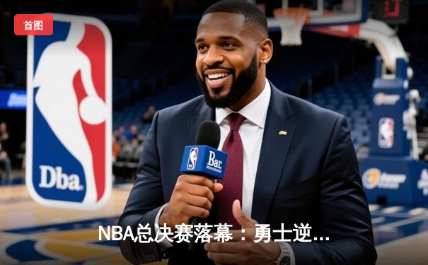 NBA总决赛落幕：勇士逆转夺冠，库里荣膺FMVP