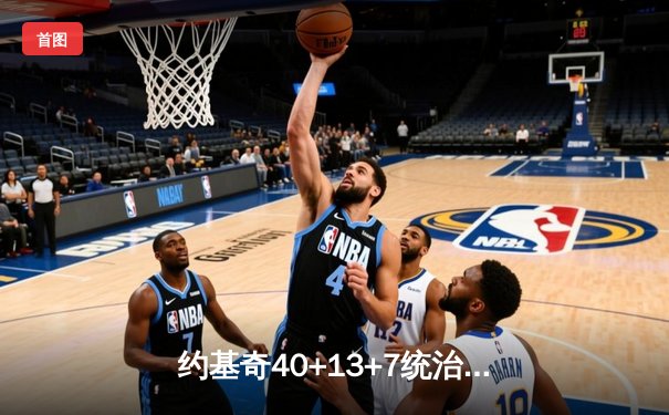 约基奇40+13+7统治天王山，掘金逆转森林狼总比分3-2领先