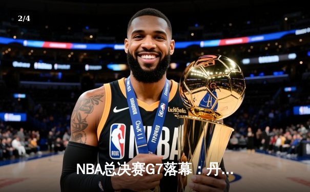 NBA总决赛G7落幕：丹佛掘金末节逆转，约基奇41分加冕FMVP - 2
