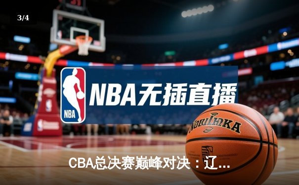 CBA总决赛巅峰对决：辽宁本钢逆转广东宏远，赵继伟关键三分锁定胜局 - 3