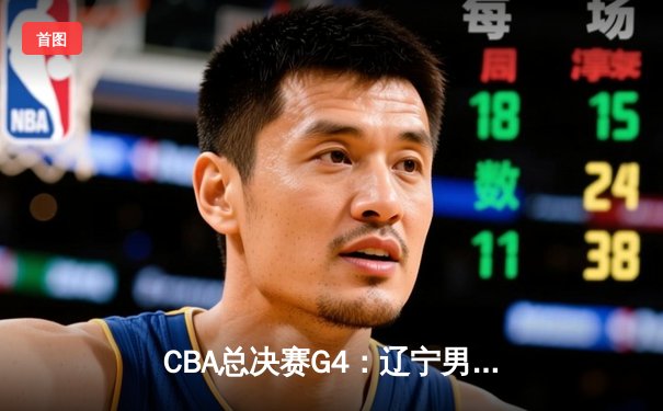 CBA总决赛G4：辽宁男篮加时险胜广东 总比分3-1夺得赛点