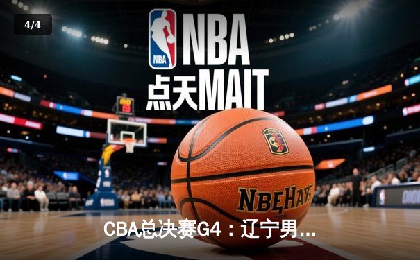 CBA总决赛G4：辽宁男篮加时险胜广东 总比分3-1夺得赛点 - 4