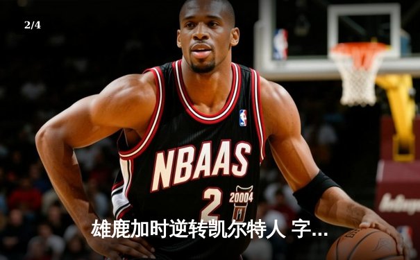 雄鹿加时逆转凯尔特人 字母哥44+14+7主宰关键时刻 - 2