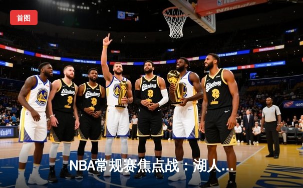NBA常规赛焦点战：湖人逆转凯尔特人，詹姆斯关键三分定乾坤