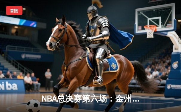 NBA总决赛第六场：金州勇士逆袭夺冠，库里荣膺FMVP
