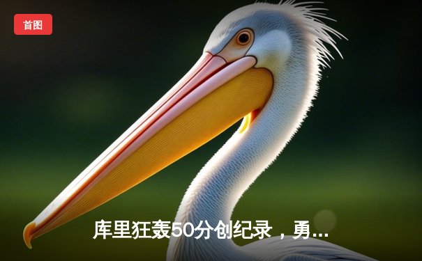 库里狂轰50分创纪录，勇士加时险胜凯尔特人晋级总决赛