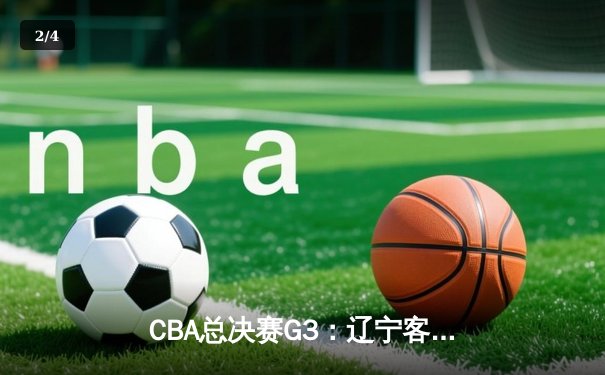 CBA总决赛G3：辽宁客场逆转广东夺赛点 张镇麟关键三分定乾坤 - 2