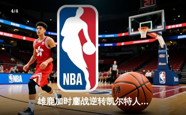 雄鹿加时鏖战逆转凯尔特人 字母哥44分主宰关键时刻 - 4