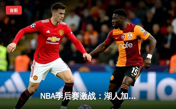 NBA季后赛激战：湖人加时逆转掘金，詹姆斯关键三分定乾坤