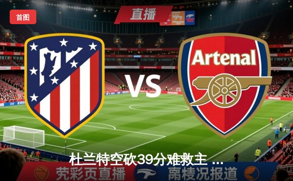 杜兰特空砍39分难救主 雄鹿加时险胜太阳夺赛季开门红