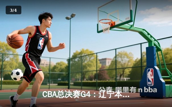 CBA总决赛G4：辽宁本钢逆转新疆广汇，3-1夺赛点，赵继伟关键三分定乾坤 - 3