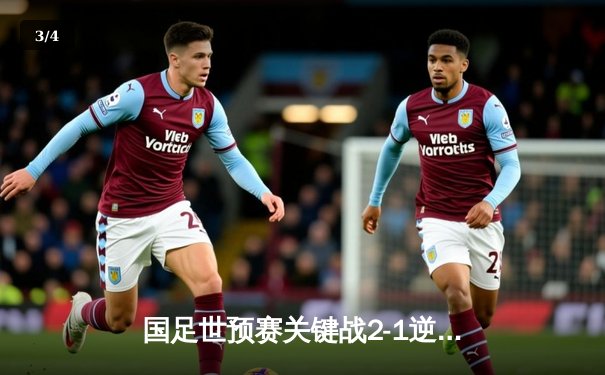 国足世预赛关键战2-1逆转泰国，武磊破门张玉宁制胜 - 3