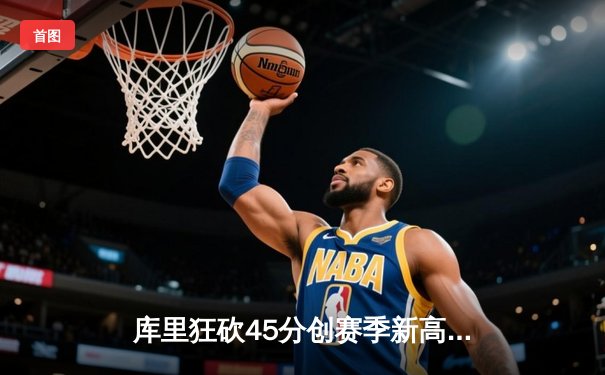 库里狂砍45分创赛季新高，勇士主场加时险胜凯尔特人