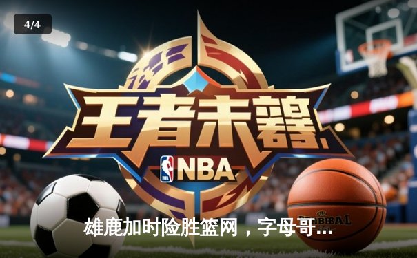 雄鹿加时险胜篮网，字母哥狂砍44分主宰攻防 - 4