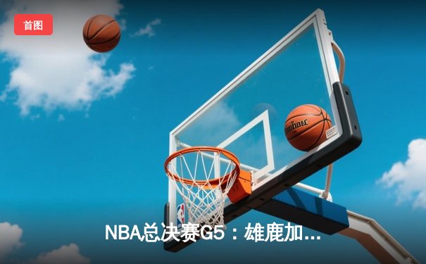 NBA总决赛G5：雄鹿加时险胜太阳，字母哥狂砍40+15率队夺赛点