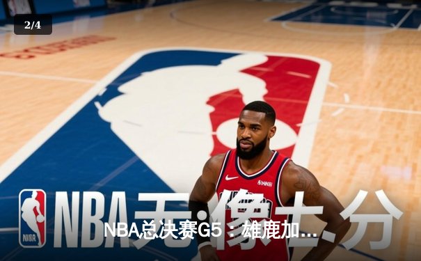 NBA总决赛G5：雄鹿加时险胜太阳，字母哥狂砍40+15率队夺赛点 - 2