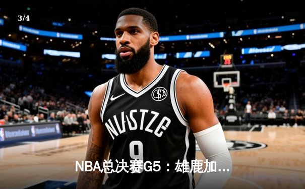 NBA总决赛G5：雄鹿加时险胜太阳，字母哥狂砍40+15率队夺赛点 - 3