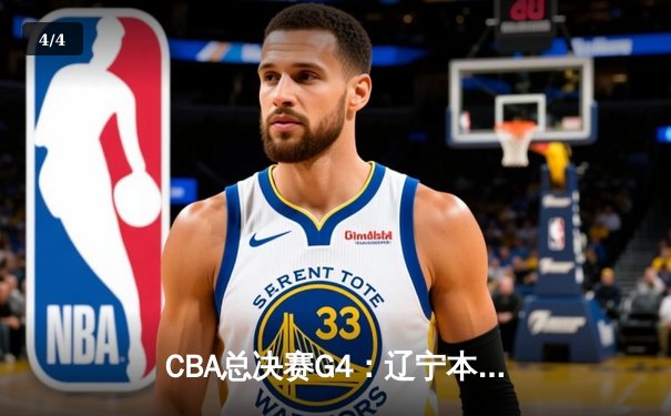 CBA总决赛G4：辽宁本钢加时险胜新疆飞虎，总比分3-1夺赛点 - 4