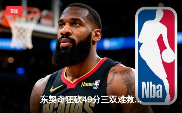 东契奇狂砍49分三双难救主，独行侠加时憾负凯尔特人，总决赛悬念再起