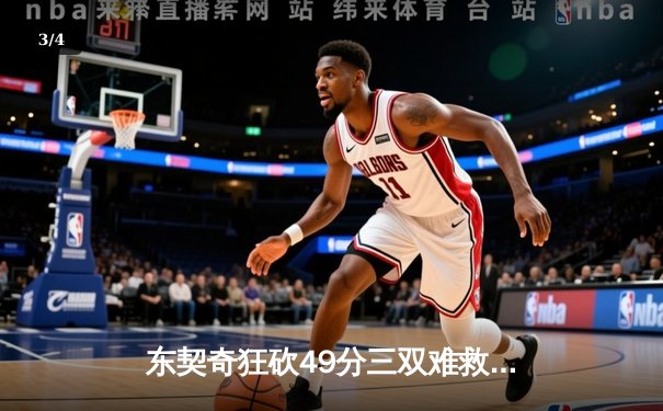 东契奇狂砍49分三双难救主，独行侠加时憾负凯尔特人，总决赛悬念再起 - 3