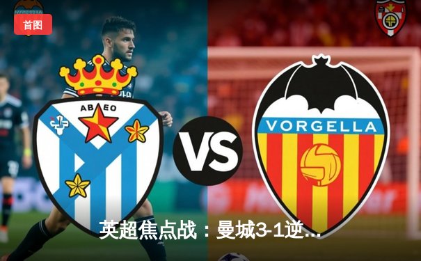 英超焦点战：曼城3-1逆转曼联 哈兰德双响锁定胜局