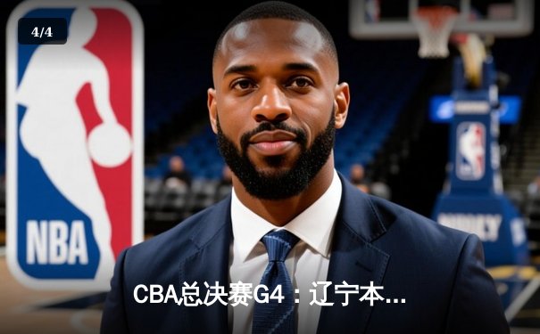 CBA总决赛G4：辽宁本钢逆转新疆飞虎，总比分3-1夺赛点 - 4