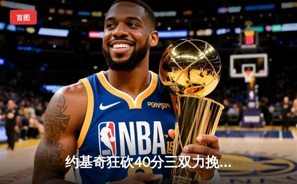 约基奇狂砍40分三双力挽狂澜，掘金加时险胜勇士迎六连胜