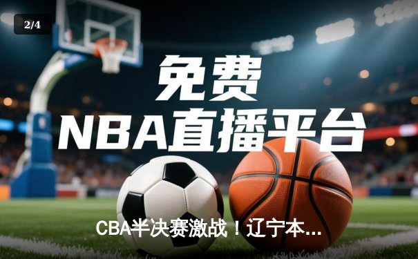 CBA半决赛激战！辽宁本钢加时逆转广东宏远，赵继伟关键三分定乾坤 - 2