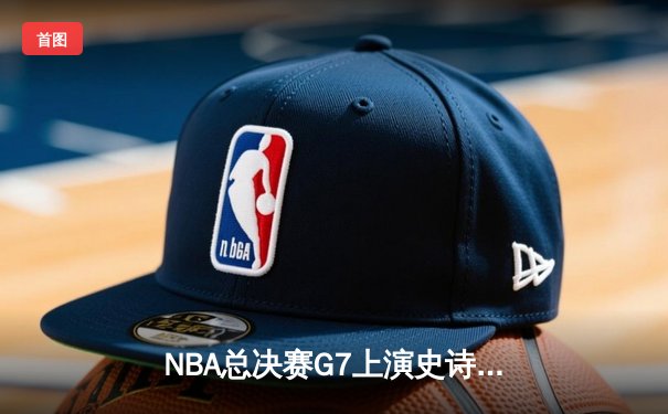 NBA总决赛G7上演史诗逆转，掘金加时险胜热火卫冕成功