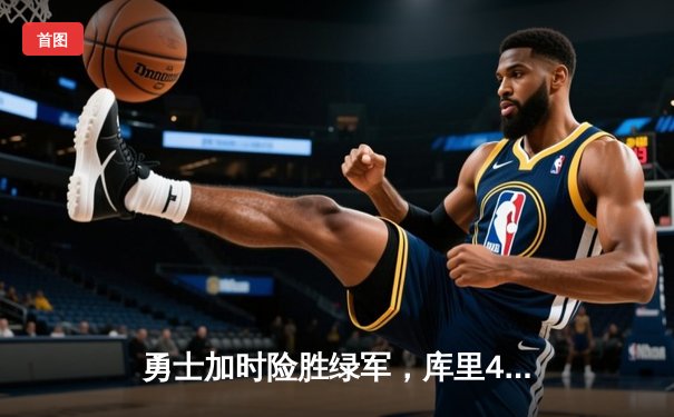 勇士加时险胜绿军，库里43分刷新总决赛G4历史纪录