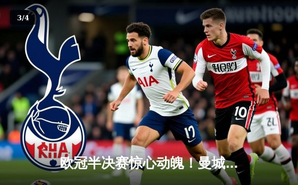 欧冠半决赛惊心动魄！曼城3-2逆转拜仁，哈兰德双响定乾坤 - 3