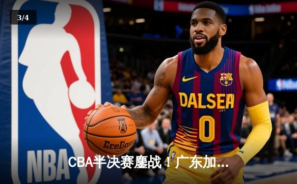 CBA半决赛鏖战！广东加时险胜辽宁，周琦关键封盖锁定胜局 - 3