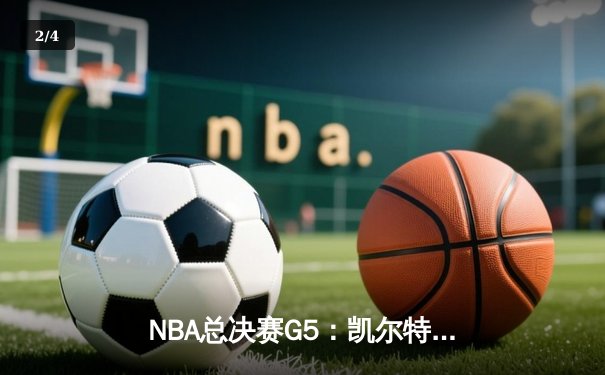 NBA总决赛G5：凯尔特人惊险加时胜独行侠，塔图姆41分创纪录 - 2