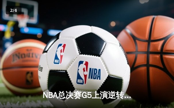 NBA总决赛G5上演逆转奇迹 凯尔特人加时险胜勇士夺赛点 - 2