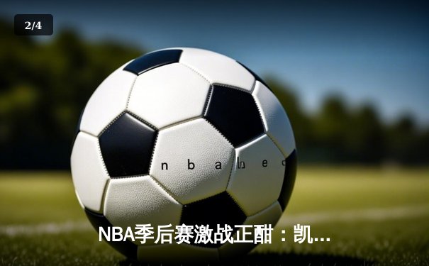 NBA季后赛激战正酣：凯尔特人主场加时险胜雄鹿，塔图姆狂砍42分力挽狂澜 - 2