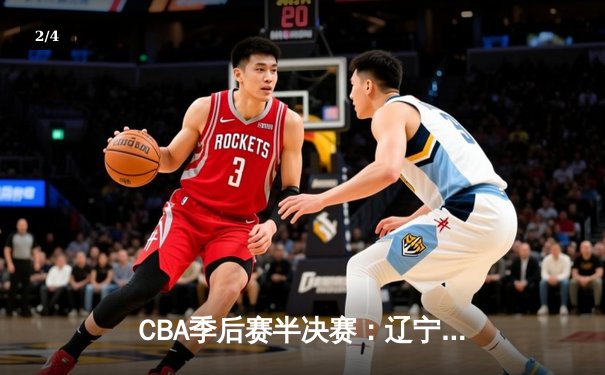 CBA季后赛半决赛：辽宁本钢加时苦战力克浙江广厦 郭艾伦37分导演逆转 - 2