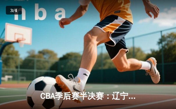 CBA季后赛半决赛：辽宁本钢加时苦战力克浙江广厦 郭艾伦37分导演逆转 - 3