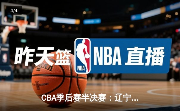CBA季后赛半决赛：辽宁本钢加时苦战力克浙江广厦 郭艾伦37分导演逆转 - 4