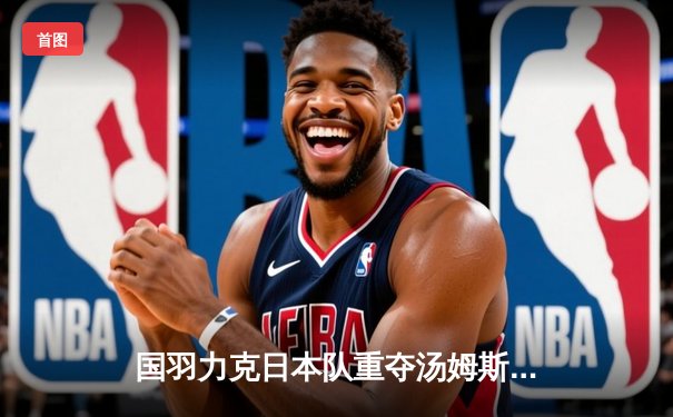 国羽力克日本队重夺汤姆斯杯 石宇奇逆转桃田贤斗立头功