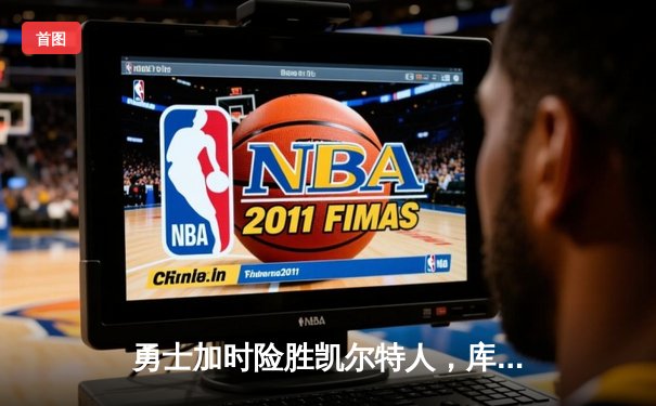 勇士加时险胜凯尔特人，库里43分创总决赛三分新纪录