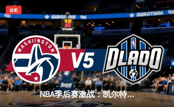 NBA季后赛激战：凯尔特人加时险胜雄鹿，塔图姆狂砍42分创纪录